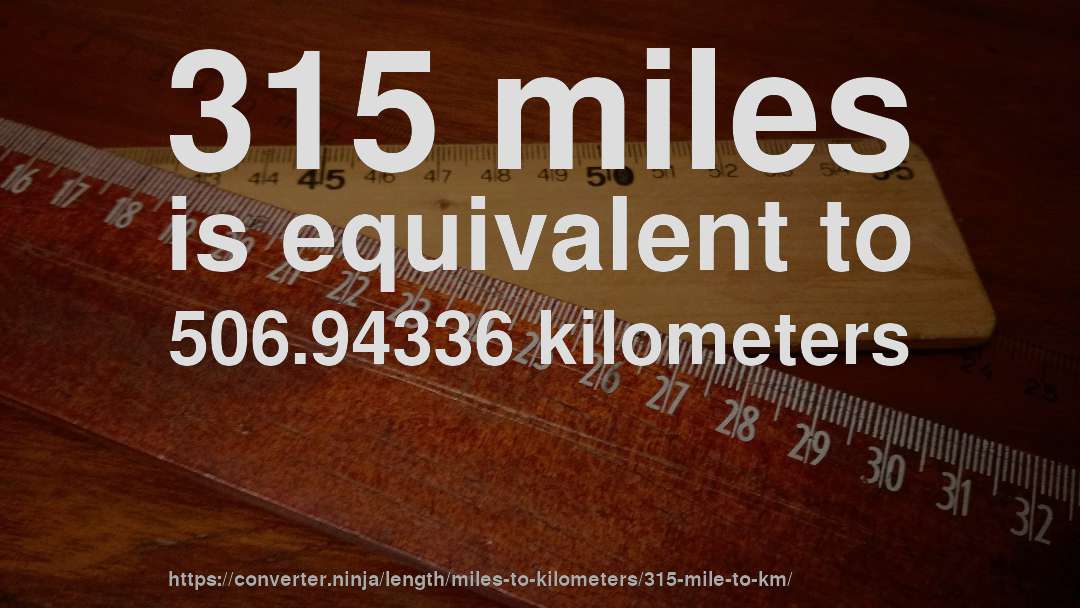315 miles is equivalent to 506.94336 kilometers