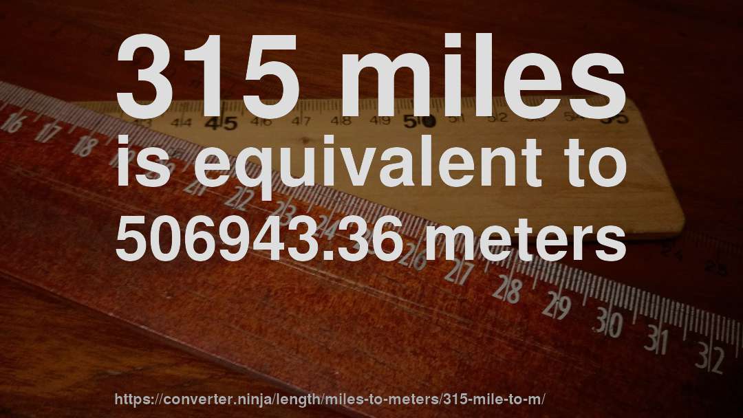 315 miles is equivalent to 506943.36 meters