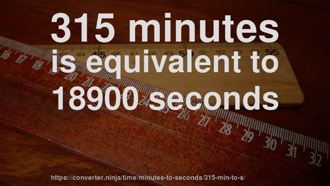 315 minutes is equivalent to 18900 seconds