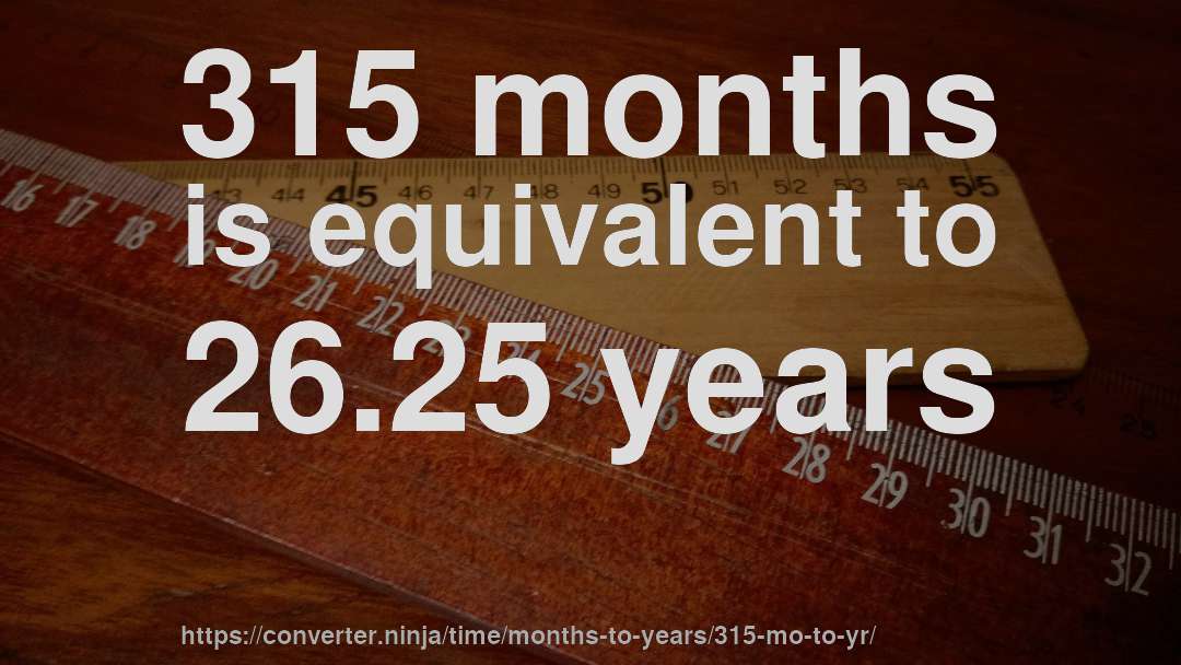 315 months is equivalent to 26.25 years