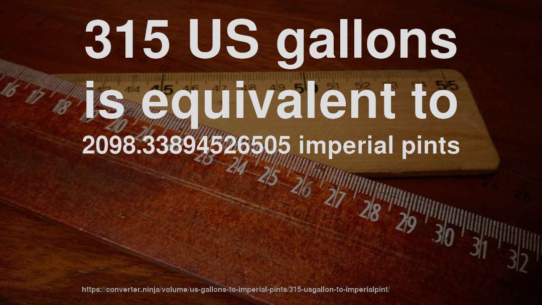 315 US gallons is equivalent to 2098.33894526505 imperial pints