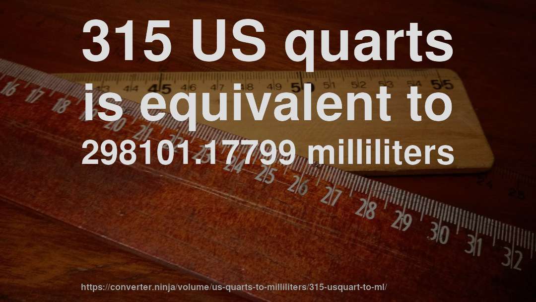 315 US quarts is equivalent to 298101.17799 milliliters