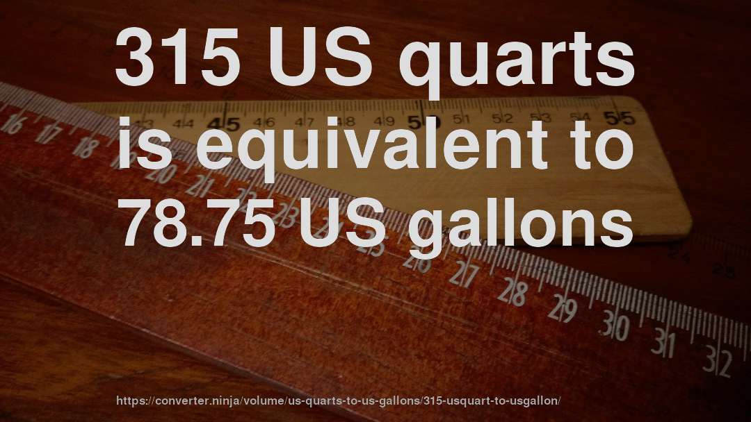 315 US quarts is equivalent to 78.75 US gallons