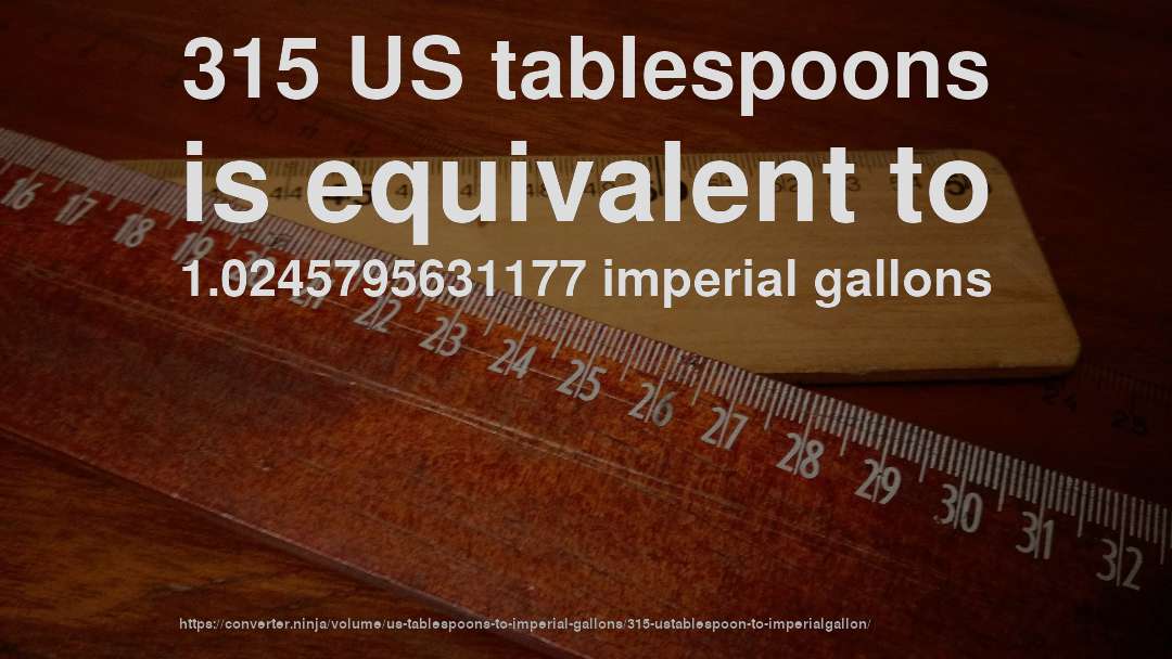 315 US tablespoons is equivalent to 1.0245795631177 imperial gallons