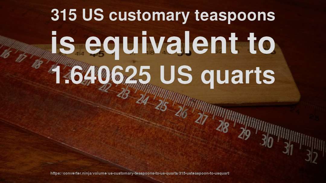 315 US customary teaspoons is equivalent to 1.640625 US quarts