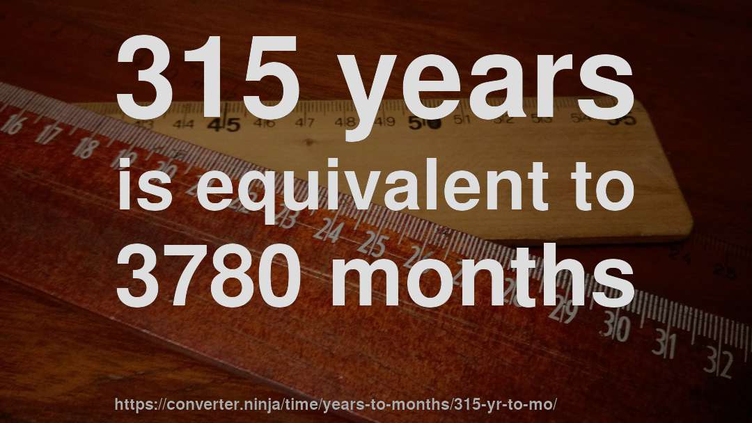 315 years is equivalent to 3780 months