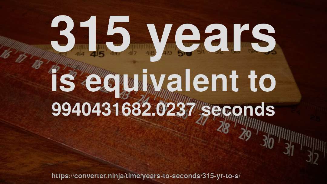 315 years is equivalent to 9940431682.0237 seconds