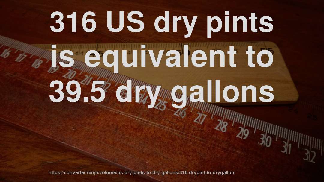 316 US dry pints is equivalent to 39.5 dry gallons
