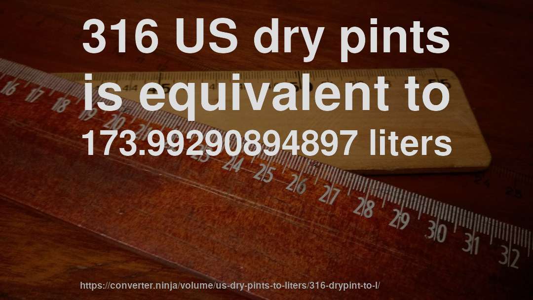 316 US dry pints is equivalent to 173.99290894897 liters