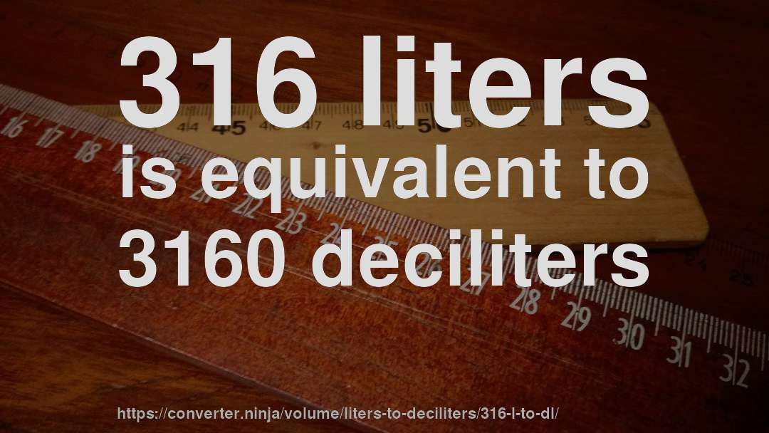 316 liters is equivalent to 3160 deciliters