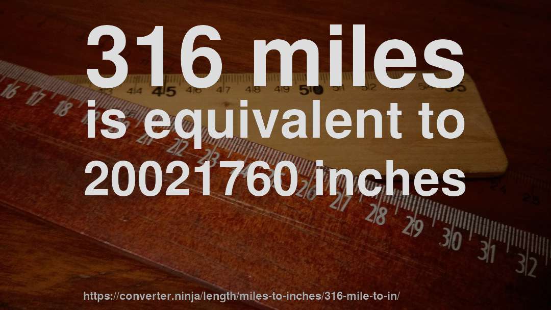 316 miles is equivalent to 20021760 inches