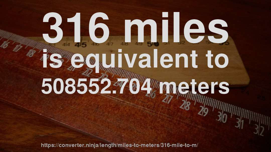 316 miles is equivalent to 508552.704 meters