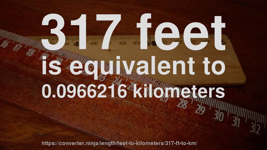 317 feet is equivalent to 0.0966216 kilometers