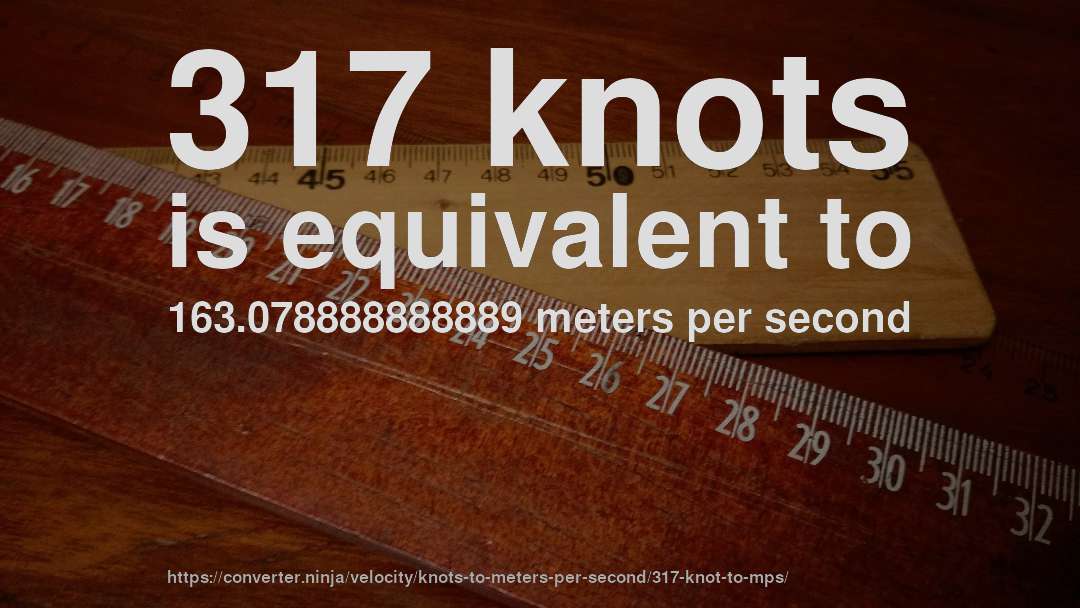 317 knots is equivalent to 163.078888888889 meters per second
