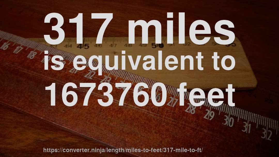 317 miles is equivalent to 1673760 feet