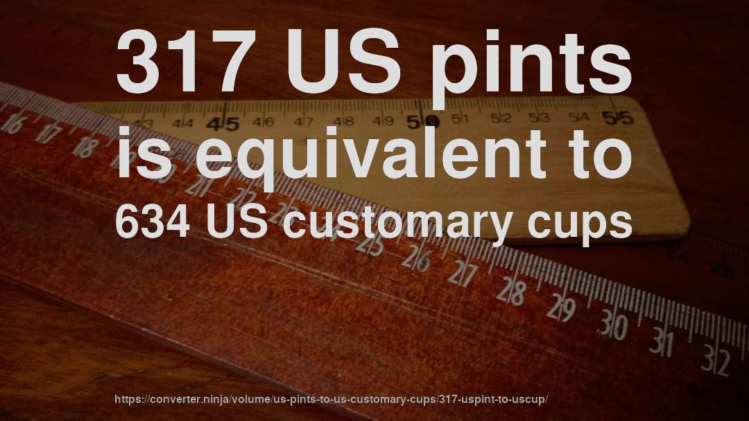 317 US pints is equivalent to 634 US customary cups