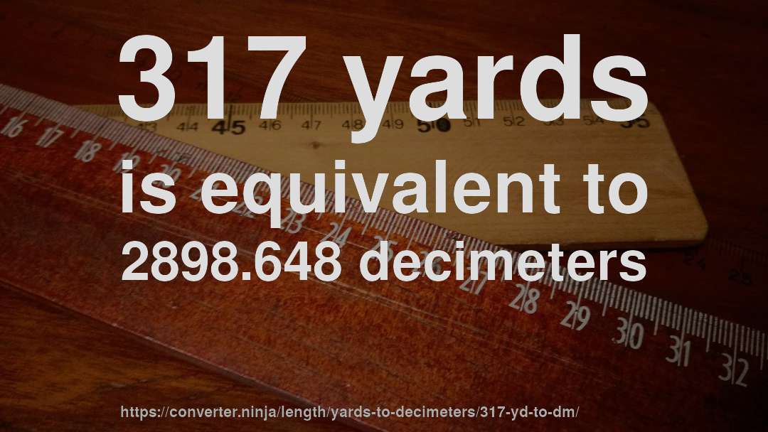 317 yards is equivalent to 2898.648 decimeters