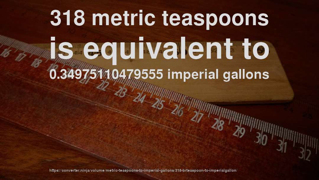 318 metric teaspoons is equivalent to 0.34975110479555 imperial gallons