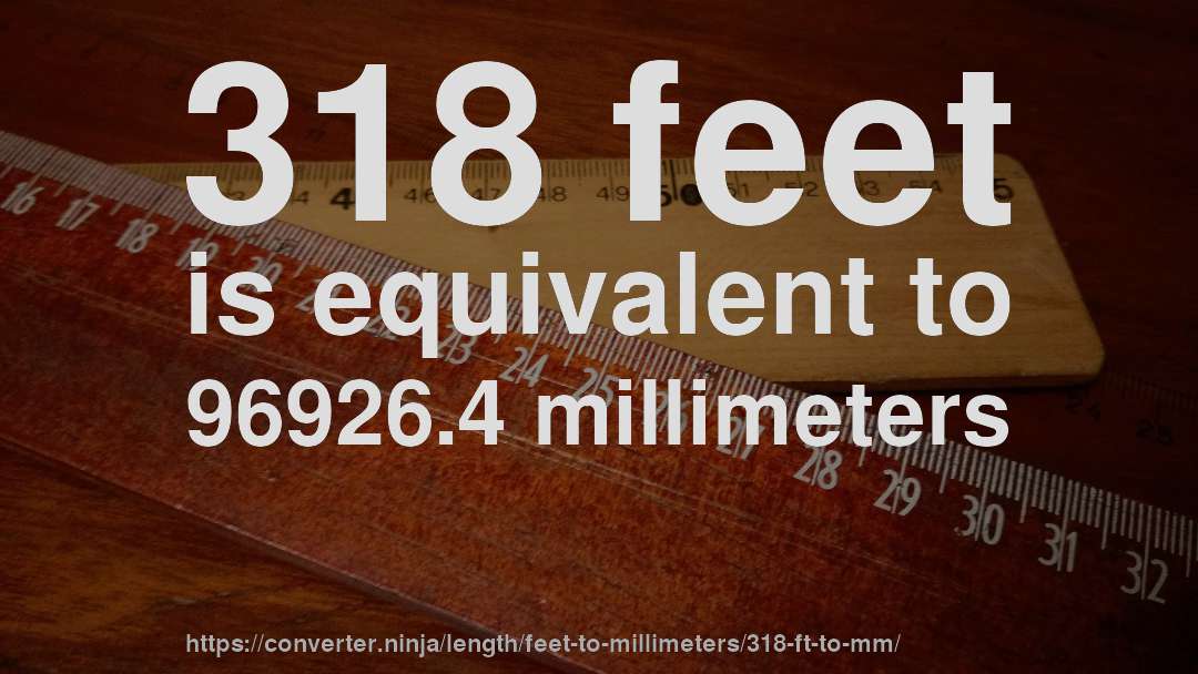 318 feet is equivalent to 96926.4 millimeters