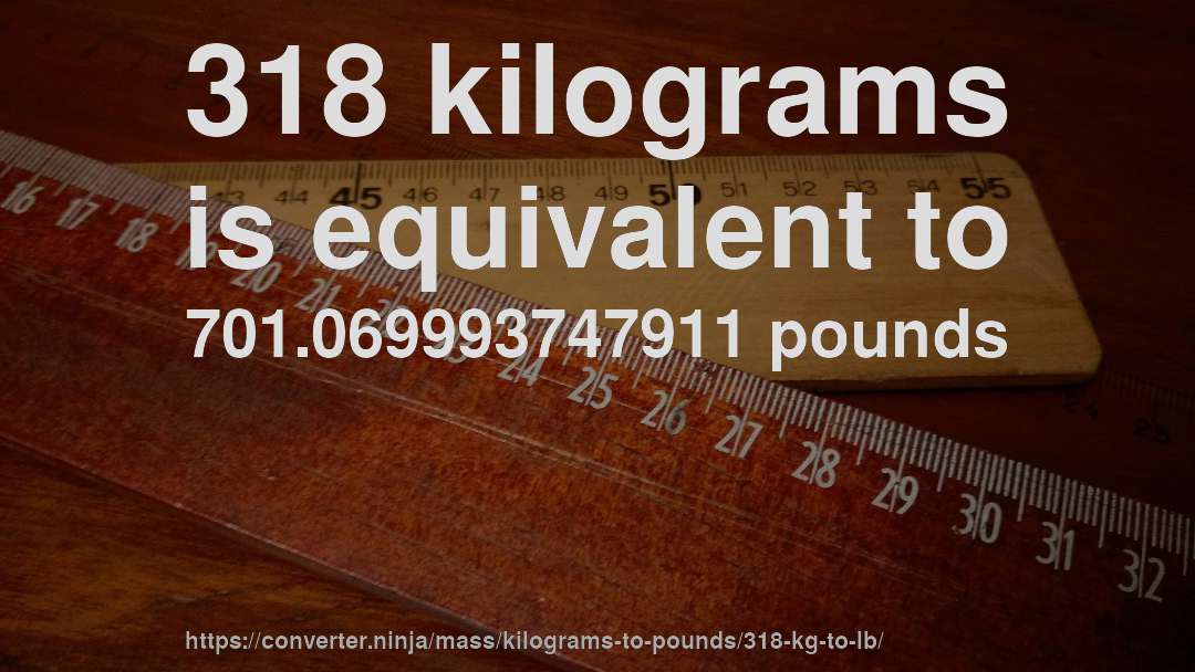 318 kilograms is equivalent to 701.069993747911 pounds