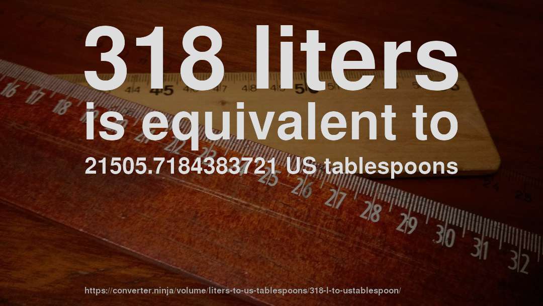 318 liters is equivalent to 21505.7184383721 US tablespoons