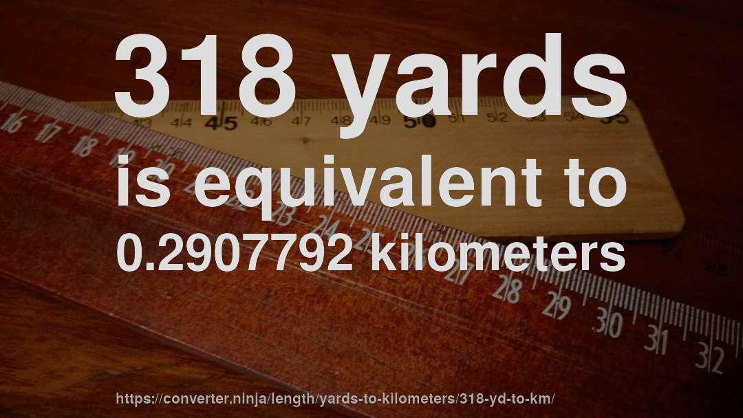 318 yards is equivalent to 0.2907792 kilometers
