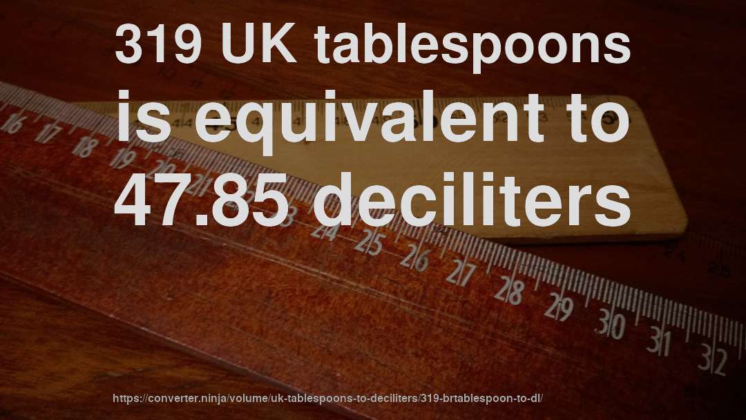 319 UK tablespoons is equivalent to 47.85 deciliters