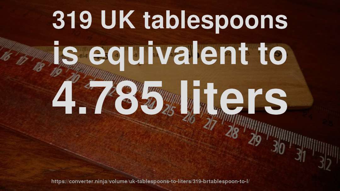 319 UK tablespoons is equivalent to 4.785 liters