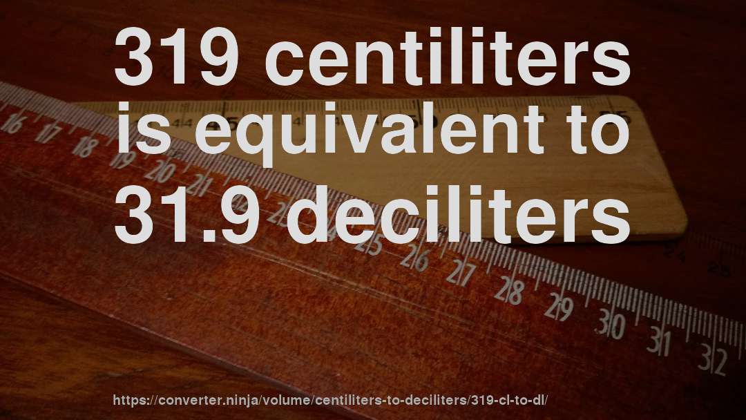 319 centiliters is equivalent to 31.9 deciliters
