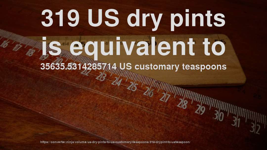 319 US dry pints is equivalent to 35635.5314285714 US customary teaspoons