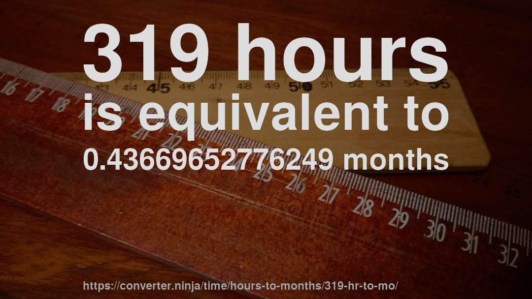319 hours is equivalent to 0.43669652776249 months