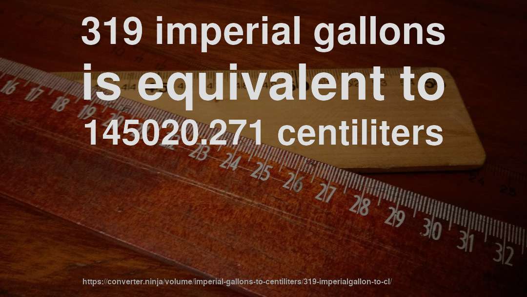 319 imperial gallons is equivalent to 145020.271 centiliters