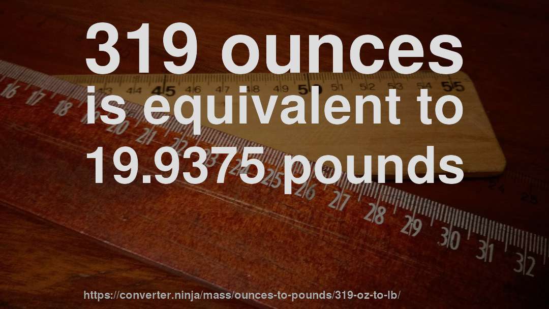 319 ounces is equivalent to 19.9375 pounds