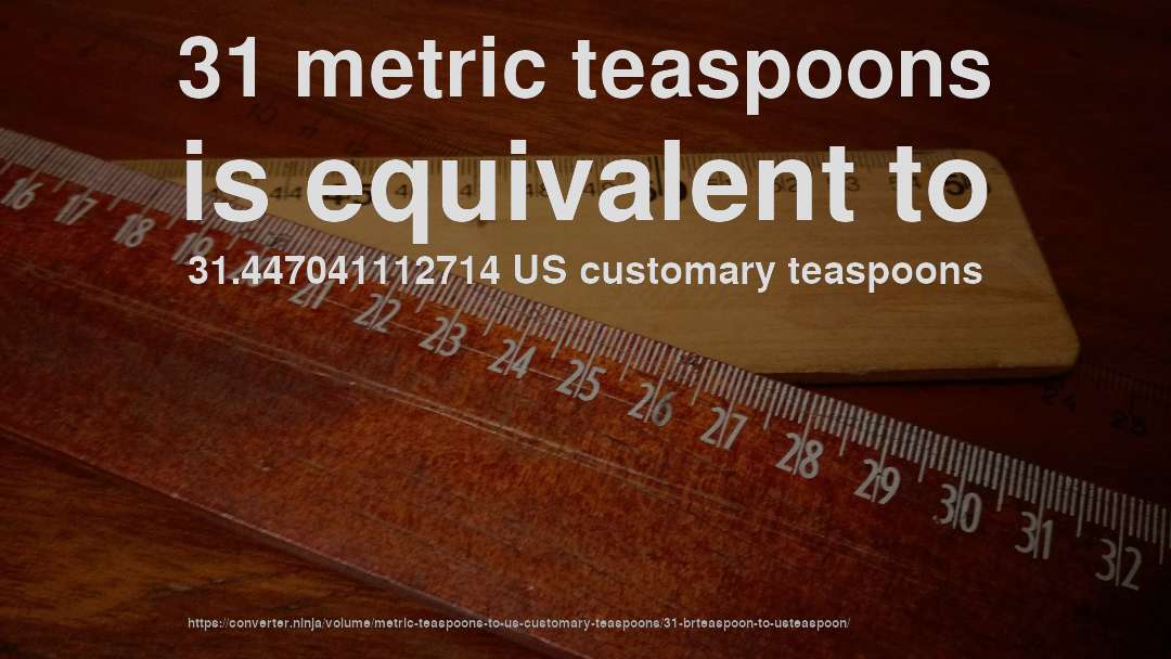 31 metric teaspoons is equivalent to 31.447041112714 US customary teaspoons