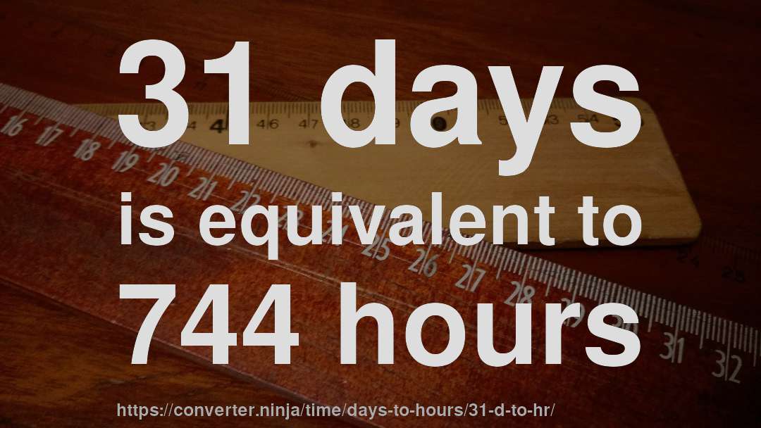31 days is equivalent to 744 hours