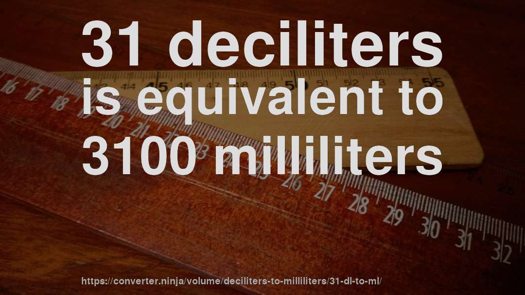 31 deciliters is equivalent to 3100 milliliters