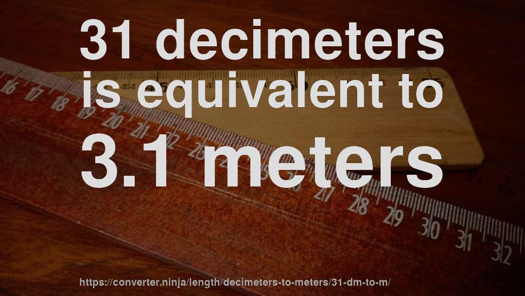31 decimeters is equivalent to 3.1 meters
