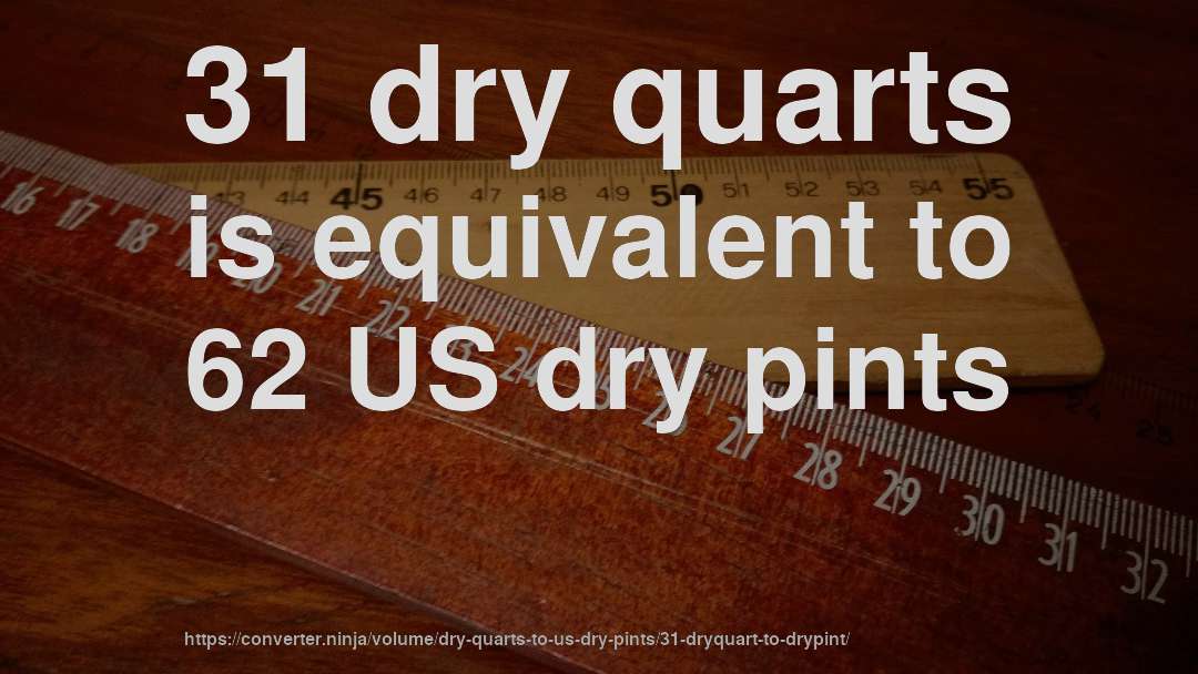 31 dry quarts is equivalent to 62 US dry pints
