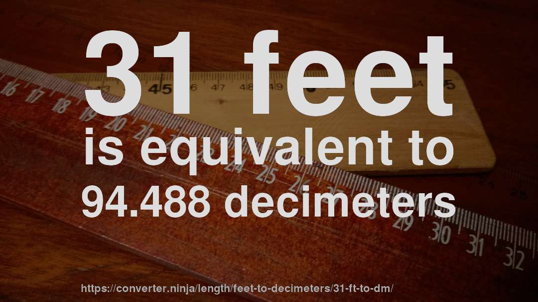31 feet is equivalent to 94.488 decimeters