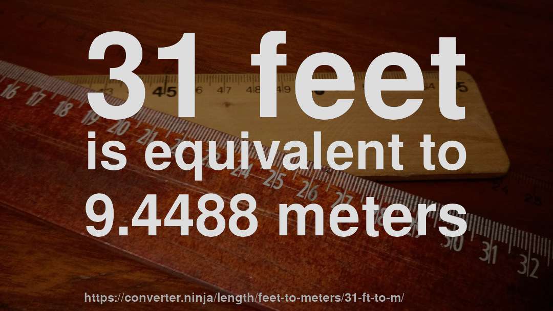 31 feet is equivalent to 9.4488 meters