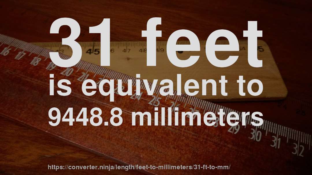 31 feet is equivalent to 9448.8 millimeters