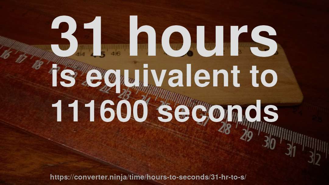 31 hours is equivalent to 111600 seconds