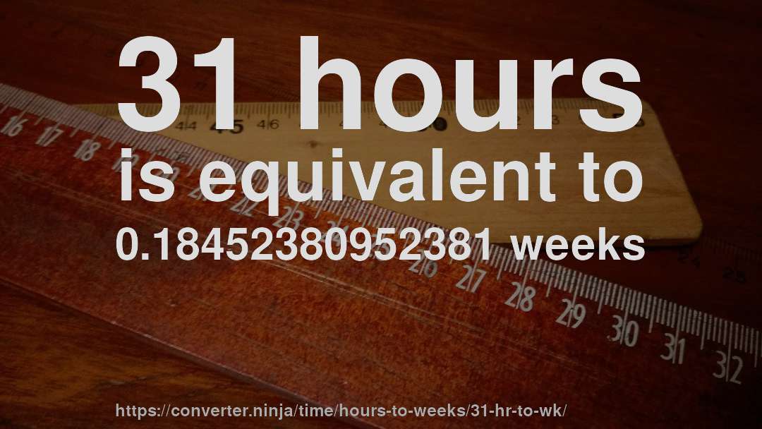 31 hours is equivalent to 0.18452380952381 weeks