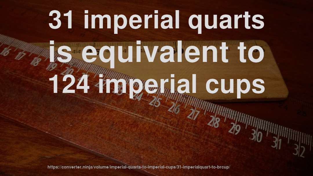 31 imperial quarts is equivalent to 124 imperial cups