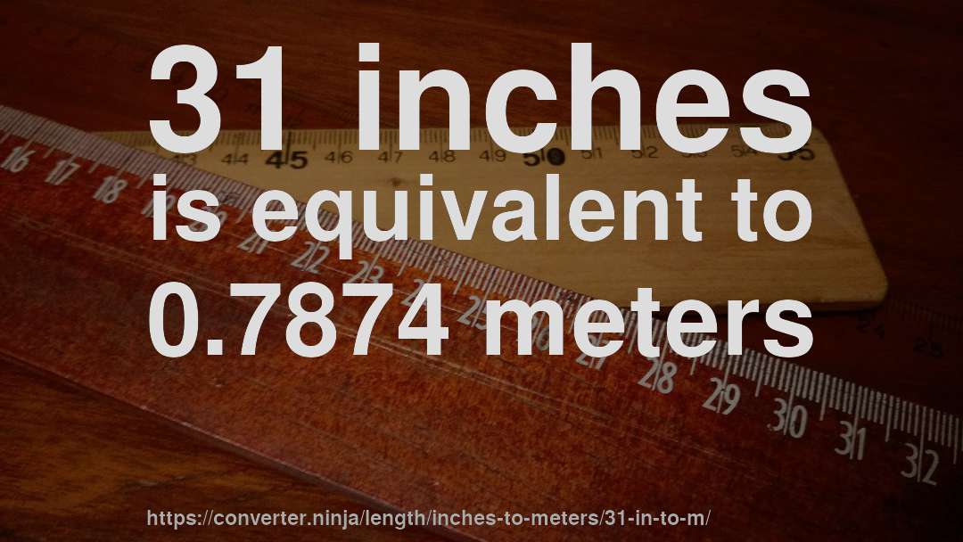 31 inches is equivalent to 0.7874 meters