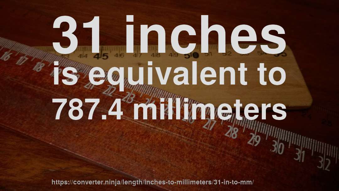 31 inches is equivalent to 787.4 millimeters
