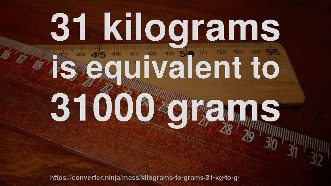 31 kilograms is equivalent to 31000 grams