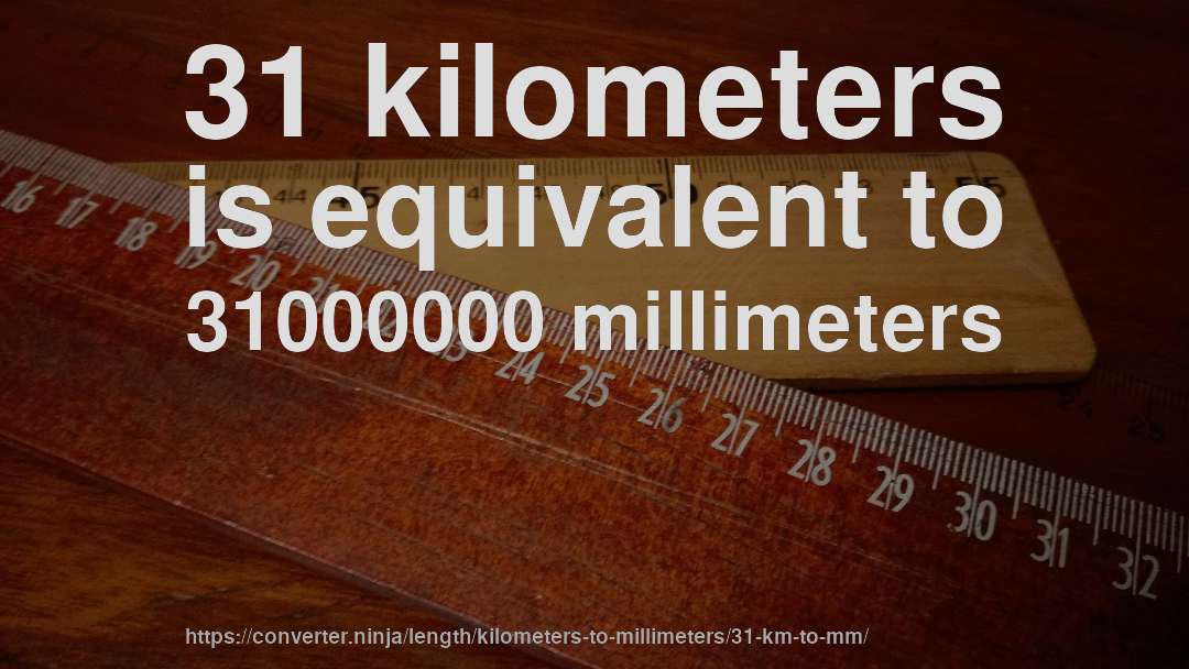 31 kilometers is equivalent to 31000000 millimeters