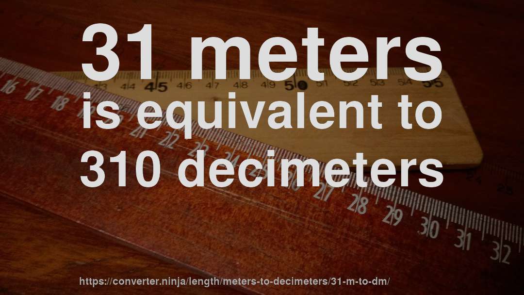 31 meters is equivalent to 310 decimeters