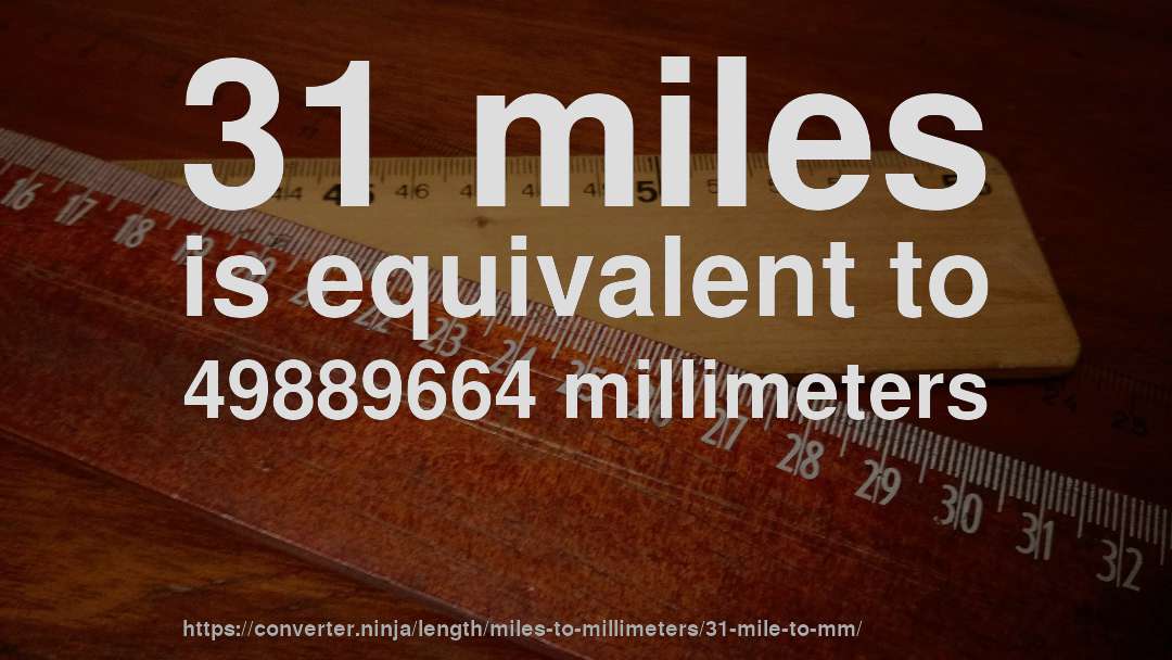 31 miles is equivalent to 49889664 millimeters